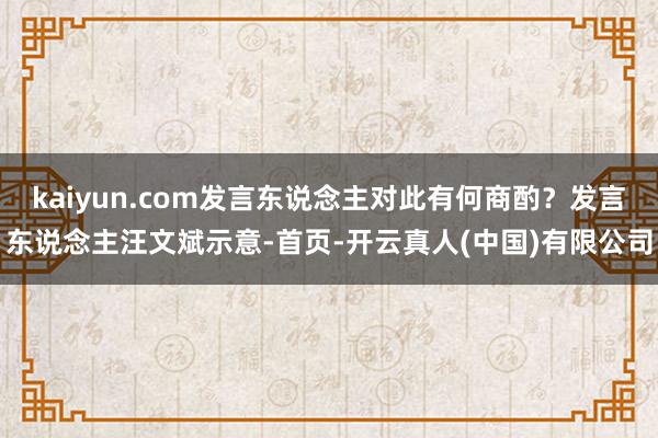 kaiyun.com发言东说念主对此有何商酌？发言东说念主汪文斌示意-首页-开云真人(中国)有限公司