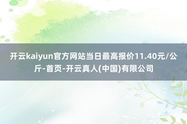 开云kaiyun官方网站当日最高报价11.40元/公斤-首页-开云真人(中国)有限公司