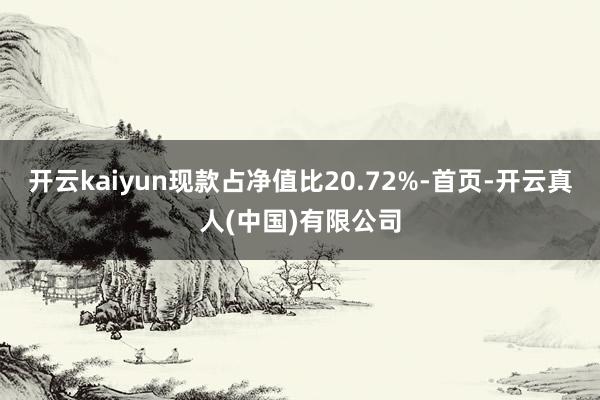 开云kaiyun现款占净值比20.72%-首页-开云真人(中国)有限公司