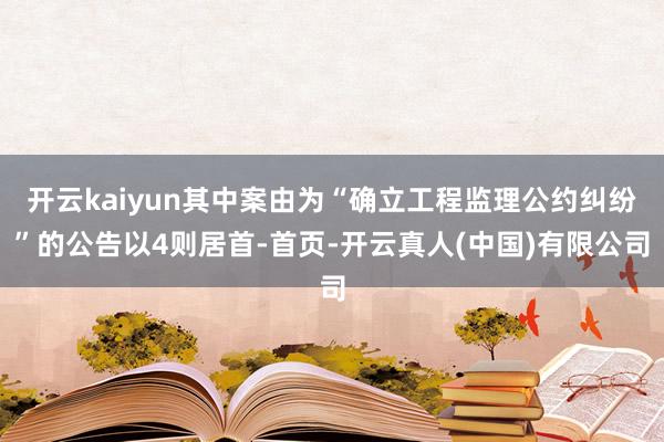 开云kaiyun其中案由为“确立工程监理公约纠纷”的公告以4则居首-首页-开云真人(中国)有限公司