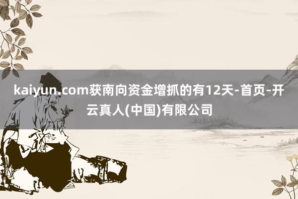 kaiyun.com获南向资金增抓的有12天-首页-开云真人(中国)有限公司