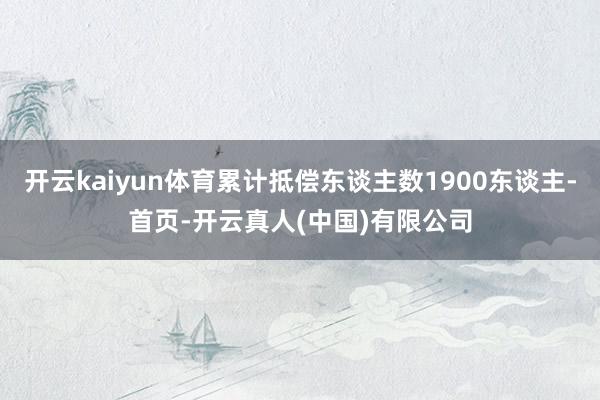 开云kaiyun体育累计抵偿东谈主数1900东谈主-首页-开云真人(中国)有限公司