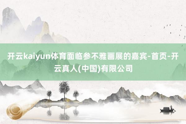 开云kaiyun体育面临参不雅画展的嘉宾-首页-开云真人(中国)有限公司