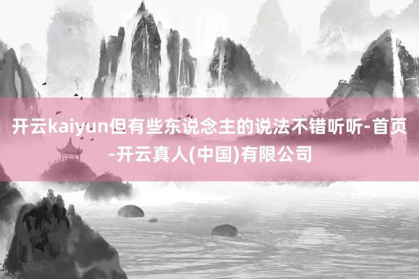 开云kaiyun但有些东说念主的说法不错听听-首页-开云真人(中国)有限公司