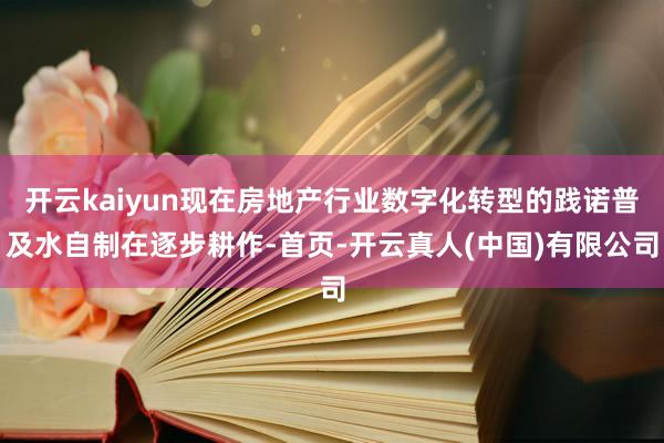 开云kaiyun现在房地产行业数字化转型的践诺普及水自制在逐步耕作-首页-开云真人(中国)有限公司