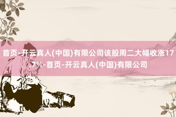 首页-开云真人(中国)有限公司该股周二大幅收涨17.7%-首页-开云真人(中国)有限公司