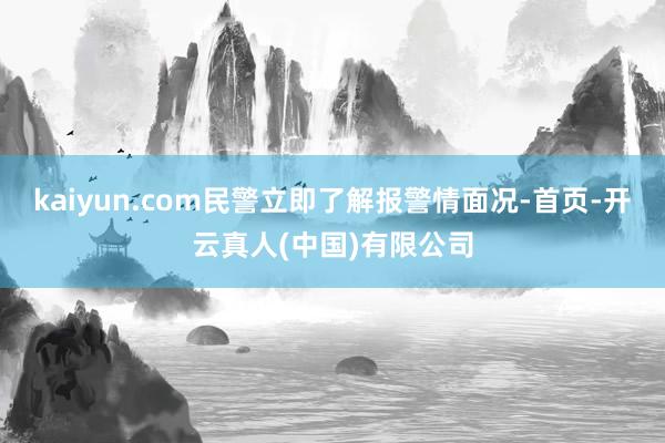 kaiyun.com民警立即了解报警情面况-首页-开云真人(中国)有限公司