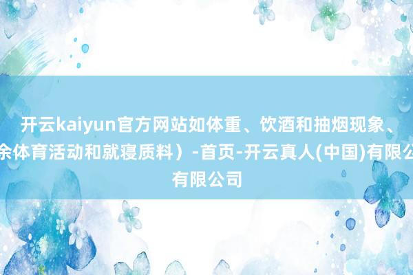 开云kaiyun官方网站如体重、饮酒和抽烟现象、业余体育活动和就寝质料）-首页-开云真人(中国)有限公司