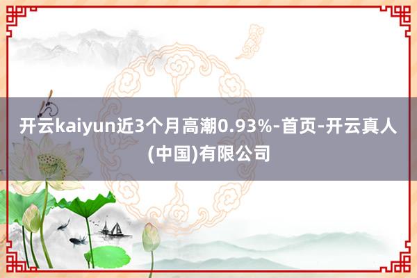 开云kaiyun近3个月高潮0.93%-首页-开云真人(中国)有限公司