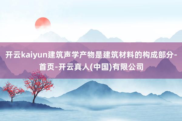 开云kaiyun建筑声学产物是建筑材料的构成部分-首页-开云真人(中国)有限公司