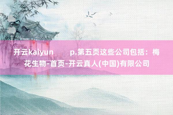 开云kaiyun        p.第五页这些公司包括：梅花生物-首页-开云真人(中国)有限公司