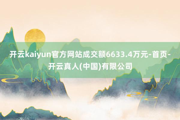 开云kaiyun官方网站成交额6633.4万元-首页-开云真人(中国)有限公司