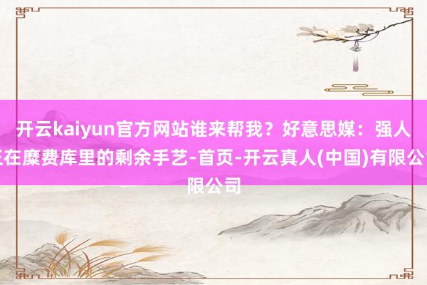 开云kaiyun官方网站谁来帮我？好意思媒：强人正在糜费库里的剩余手艺-首页-开云真人(中国)有限公司