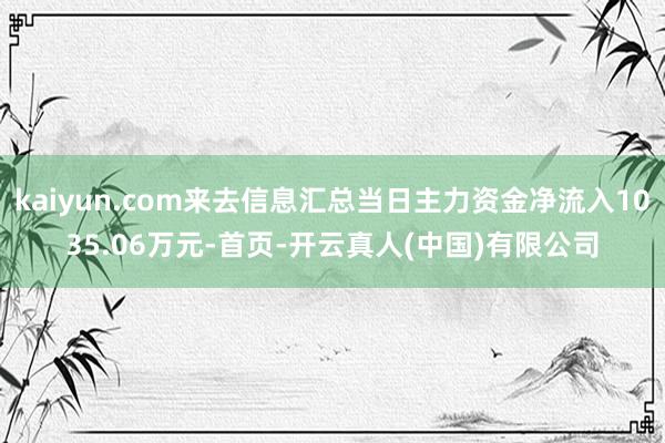 kaiyun.com来去信息汇总当日主力资金净流入1035.06万元-首页-开云真人(中国)有限公司