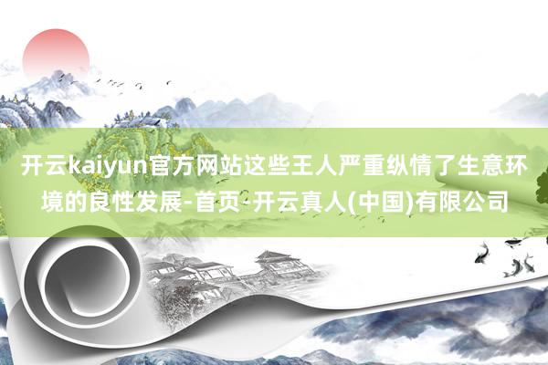 开云kaiyun官方网站这些王人严重纵情了生意环境的良性发展-首页-开云真人(中国)有限公司