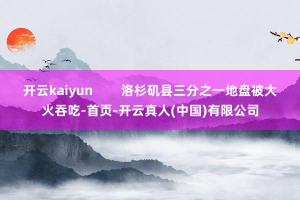 开云kaiyun        洛杉矶县三分之一地盘被大火吞吃-首页-开云真人(中国)有限公司