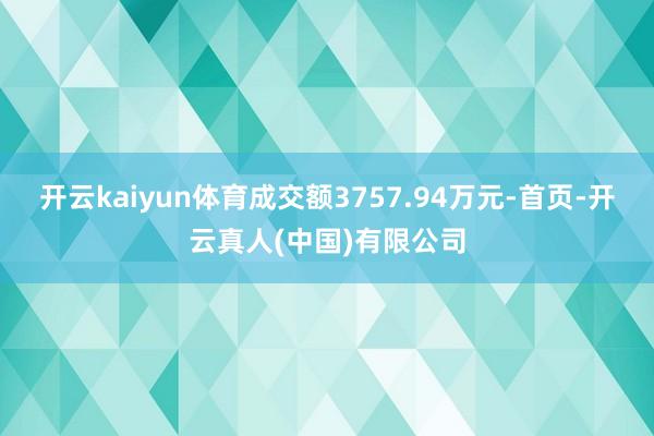 开云kaiyun体育成交额3757.94万元-首页-开云真人(中国)有限公司